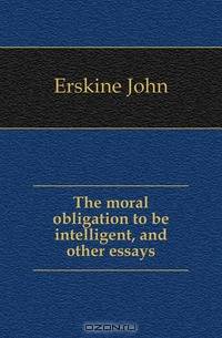The moral obligation to be intelligent, and other essays