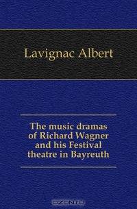 The music dramas of Richard Wagner and his Festival theatre in Bayreuth