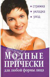 Модные прически для любой формы лица. Стрижка. Укладка. Уход