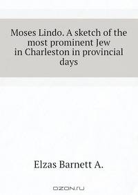 Moses Lindo. A sketch of the most prominent Jew in Charleston in provincial days