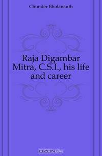Raja Digambar Mitra, C.S.I., his life and career