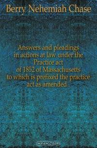 Answers and pleadings in actions at law under the Practice act of 1852 of Massachusetts to which is prefixed the practice act as amended ..