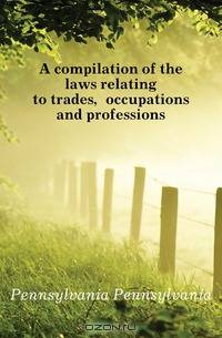 A compilation of the laws relating to trades, occupations and professions