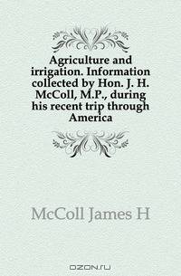 Agriculture and irrigation. Information collected by Hon. J. H. McColl, M.P., during his recent trip through America