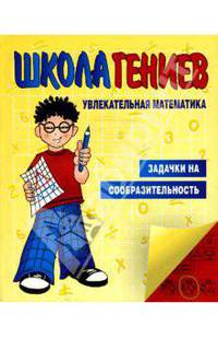 Школа гениев. Увлекательная математика. Задачки на сообразительность