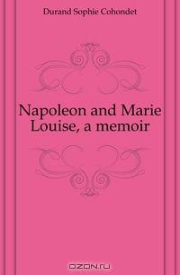 Napoleon and Marie Louise, a memoir