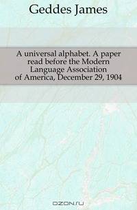 A universal alphabet. A paper read before the Modern Language Association of America, December 29, 1904