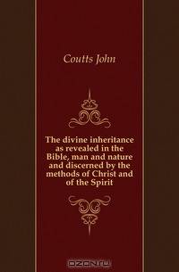 The divine inheritance as revealed in the Bible, man and nature and discerned by the methods of Christ and of the Spirit