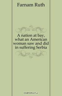 A nation at bay, what an American woman saw and did in suffering Serbia