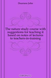 The nature study course with suggestions for teaching it based on notes of lectures to teachers-in-training