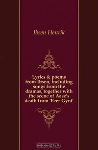 Lyrics & poems from Ibsen, including songs from the dramas, together with the scene of Aase