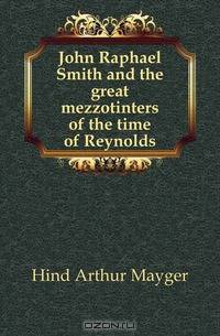 John Raphael Smith and the great mezzotinters of the time of Reynolds