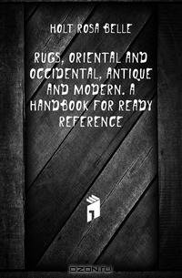 Rugs, oriental and occidental, antique and modern. A handbook for ready reference