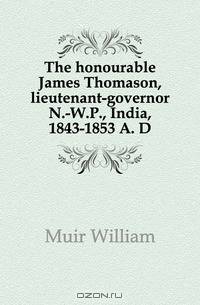 The honourable James Thomason, lieutenant-governor N.-W.P., India, 1843-1853 A. D