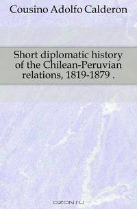 Short diplomatic history of the Chilean-Peruvian relations, 1819-1879