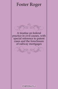 A treatise on federal practice in civil causes, with special reference to patent cases and the foreclosure of railway mortgages