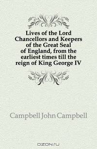 Lives of the Lord Chancellors and Keepers of the Great Seal of England, from the earliest times till the reign of King George IV