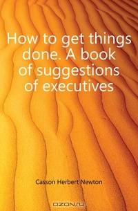 How to get things done. A book of suggestions of executives