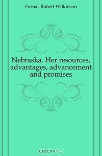 Nebraska. Her resources, advantages, advancement and promises