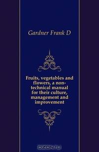 Fruits, vegetables and flowers, a non-technical manual for their culture, management and improvement
