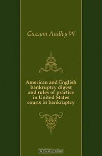 American and English bankruptcy digest and rules of practice in United States courts in bankruptcy