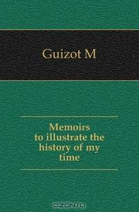 Memoirs to illustrate the history of my time