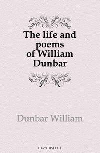 The life and poems of William Dunbar