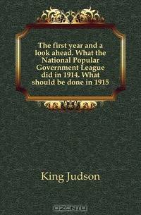 The first year and a look ahead. What the National Popular Government League did in 1914. What should be done in 1915