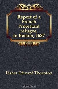 Report of a French Protestant refugee, in Boston, 1687