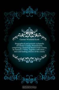 Biographical and portrait cyclopedia of Chester County, Pennsylvania, comprising a historical sketch of the county, by Samuel T. Wiley. Together with more men and leading citizens of the county