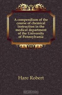 A compendium of the course of chemical instruction in the medical department of the University of Pennsylvania