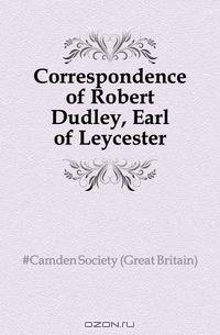 Correspondence of Robert Dudley, Earl of Leycester