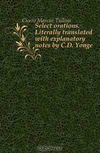Select orations. Literally translated with explanatory notes by C.D. Yonge
