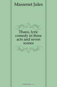 Thais, lyric comedy in three acts and seven scenes
