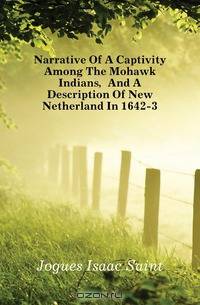 Narrative Of A Captivity Among The Mohawk Indians, And A Description Of New Netherland In 1642-3