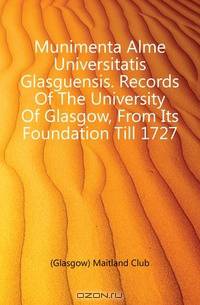Munimenta Alme Universitatis Glasguensis. Records Of The University Of Glasgow, From Its Foundation Till 1727