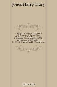 A Study Of The Absorption Spectra Of Solutions Of Certain Salts Of Potassium, Cobalt, Nickel, Copper, Chromium, Erbium, Praseodymium, Neodymium, And Uranium By Chemical Agents And By Temperature