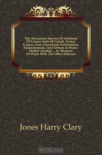 The Absorption Spectra Of Solutions Of Certain Salts Of Cobalt, Nickel, Copper, Iron, Chromium, Neodymium, Praseodymium, And Erbium In Water, Methyl Alcohol, In Mixtures Of Water With The Other Solvents