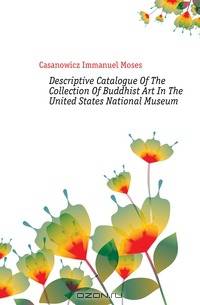Descriptive Catalogue Of The Collection Of Buddhist Art In The United States National Museum