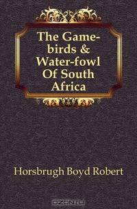 The Game-birds & Water-fowl Of South Africa