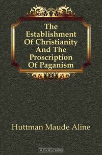 The Establishment Of Christianity And The Proscription Of Paganism
