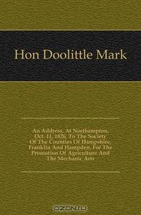 An Address, At Northampton, Oct. 11, 1826, To The Society Of The Counties Of Hampshire, Franklin And Hampden, For The Promotion Of Agriculture And The Mechanic Arts