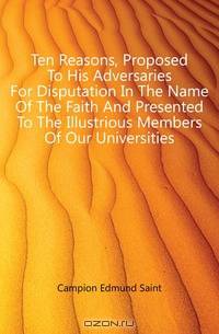 Ten Reasons, Proposed To His Adversaries For Disputation In The Name Of The Faith And Presented To The Illustrious Members Of Our Universities