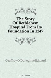 The Story Of Bethlehem Hospital From Its Foundation In 1247