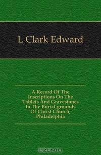 A Record Of The Inscriptions On The Tablets And Gravestones In The Burial-grounds Of Christ Church, Philadelphia