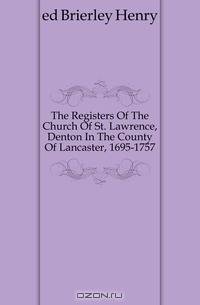 The Registers Of The Church Of St. Lawrence, Denton In The County Of Lancaster, 1695-1757