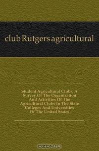 Student Agricultural Clubs, A Survey Of The Organization And Activities Of The Agricultural Clubs In The State Colleges And Universities Of The United States