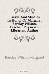 Essays And Studies In Honor Of Margaret Barclay Wilson, Teacher, Physician, Librarian, Author