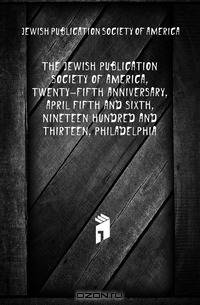 The Jewish Publication Society Of America, Twenty-fifth Anniversary, April Fifth And Sixth, Nineteen Hundred And Thirteen, Philadelphia
