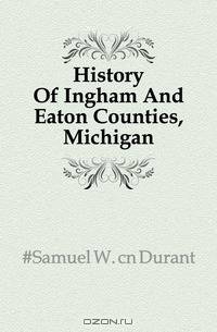 History Of Ingham And Eaton Counties, Michigan